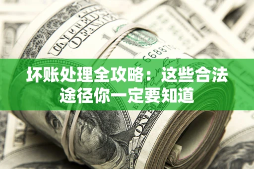 武汉坏账处理全攻略：这些合法途径你一定要知道