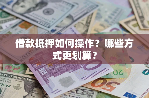 武汉借款抵押如何操作？哪些方式更划算？