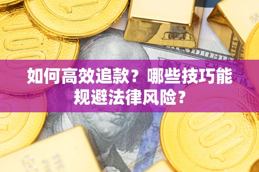 武汉如何高效追款？哪些技巧能规避法律风险？