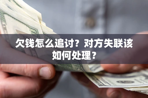 武汉欠钱怎么追讨？对方失联该如何处理？