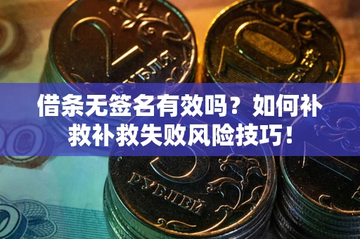 武汉借条无签名有效吗？如何补救补救失败风险技巧！