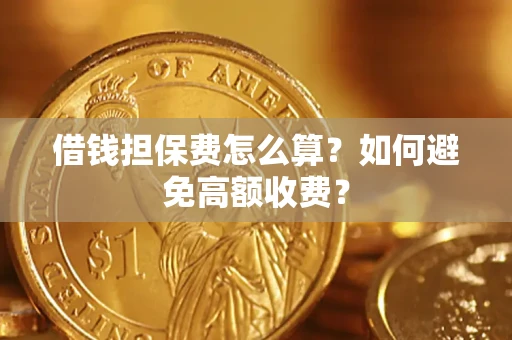 武汉借钱担保费怎么算？如何避免高额收费？