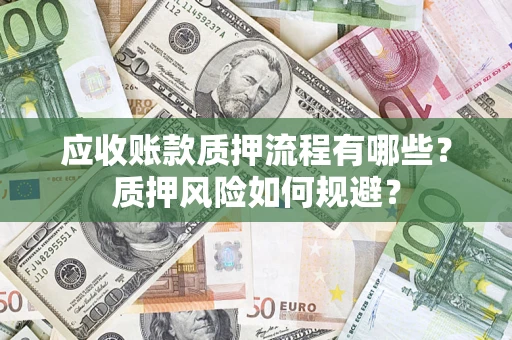 武汉应收账款质押流程有哪些？质押风险如何规避？