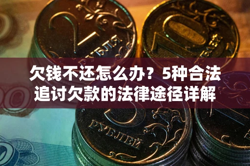 武汉欠钱不还怎么办？5种合法追讨欠款的法律途径详解