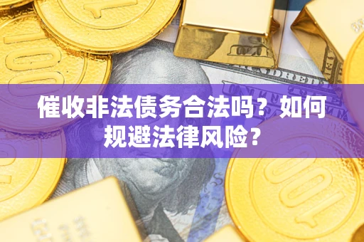 武汉催收非法债务合法吗？如何规避法律风险？