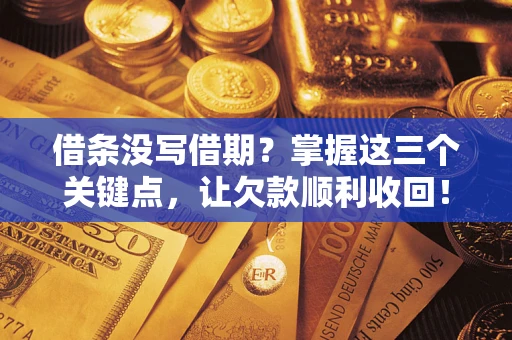 武汉借条没写借期？掌握这三个关键点，让欠款顺利收回！