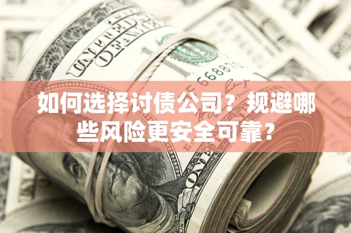 武汉如何选择讨债公司？规避哪些风险更安全可靠？