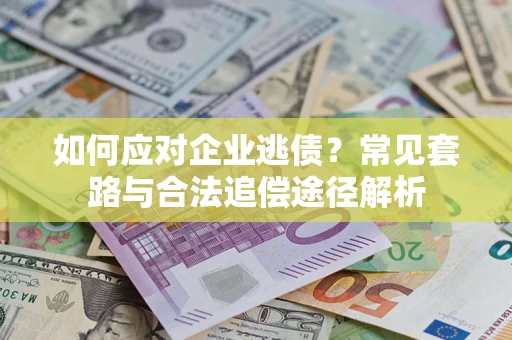 武汉如何应对企业逃债？常见套路与合法追偿途径解析