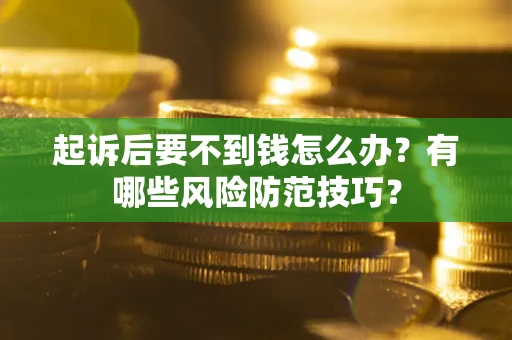 武汉起诉后要不到钱怎么办?有哪些风险防范技巧? 武汉起诉后要不到钱怎么办?有哪些风险防范技巧?