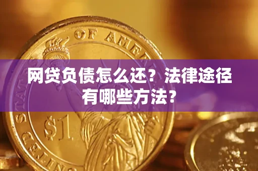 武汉网贷负债怎么还？法律途径有哪些方法？