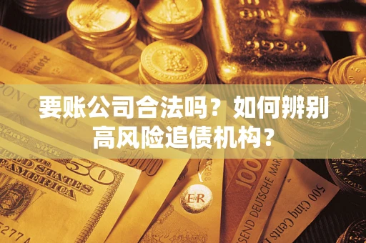 武汉要账公司合法吗？如何辨别高风险追债机构？