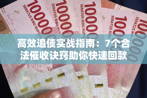 武汉高效追债实战指南：7个合法催收诀窍助你快速回款