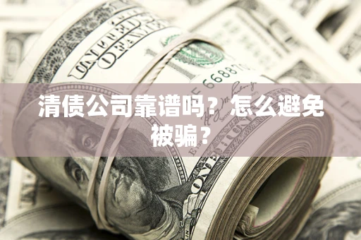 武汉清债公司靠谱吗？怎么避免被骗？