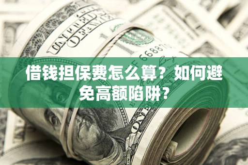 武汉借钱担保费怎么算？如何避免高额陷阱？