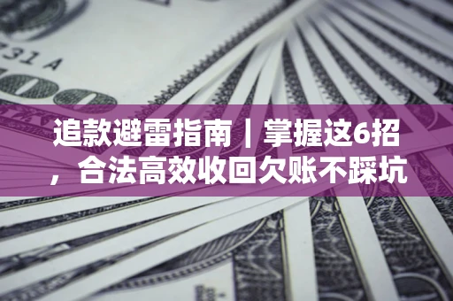 武汉追款避雷指南｜掌握这6招，合法高效收回欠账不踩坑