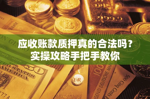 武汉应收账款质押真的合法吗？实操攻略手把手教你