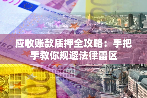 武汉应收账款质押全攻略：手把手教你规避法律雷区