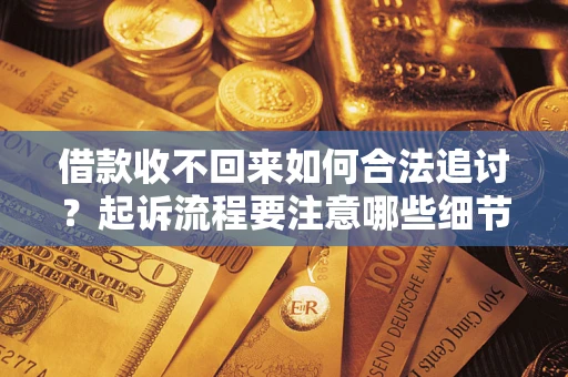 武汉借款收不回来如何合法追讨？起诉流程要注意哪些细节？