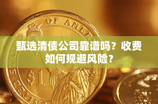 武汉甄选清债公司靠谱吗？收费如何规避风险？