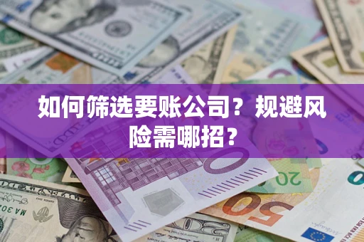 武汉如何筛选要账公司？规避风险需哪招？