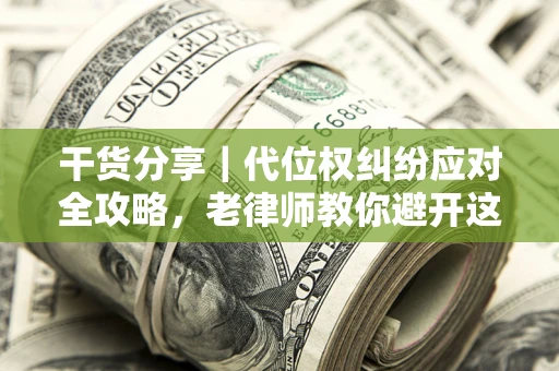 武汉干货分享｜代位权纠纷应对全攻略，老律师教你避开这5大雷区