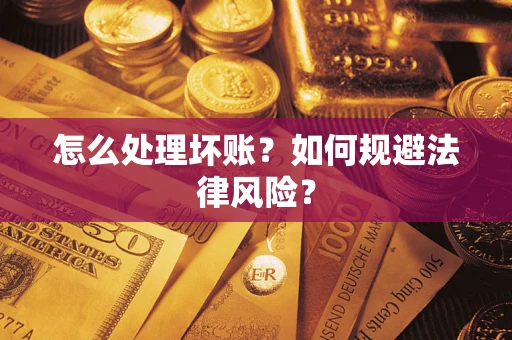 武汉怎么处理坏账？如何规避法律风险？