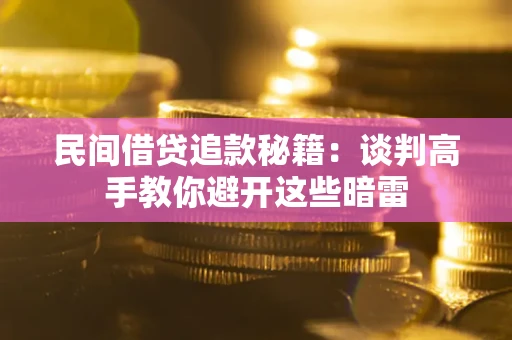 武汉民间借贷追款秘籍：谈判高手教你避开这些暗雷