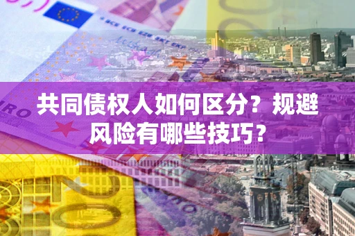 武汉共同债权人如何区分？规避风险有哪些技巧？
