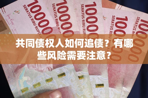 武汉共同债权人如何追债？有哪些风险需要注意？