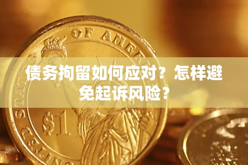 武汉债务拘留如何应对？怎样避免起诉风险？