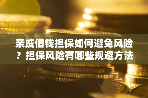 武汉亲戚借钱担保如何避免风险？担保风险有哪些规避方法？