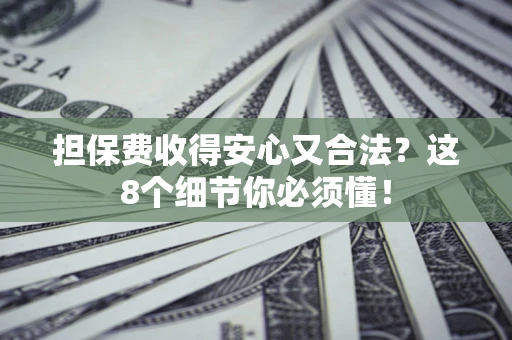 武汉担保费收得安心又合法？这8个细节你必须懂！