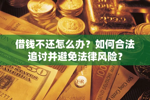 武汉借钱不还怎么办？如何合法追讨并避免法律风险？