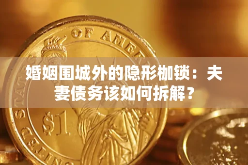 武汉婚姻围城外的隐形枷锁：夫妻债务该如何拆解？