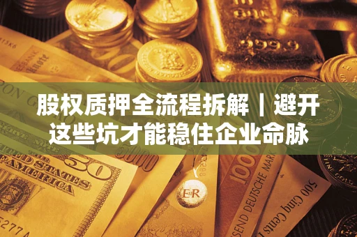 武汉股权质押全流程拆解｜避开这些坑才能稳住企业命脉