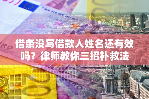 武汉借条没写借款人姓名还有效吗？律师教你三招补救法