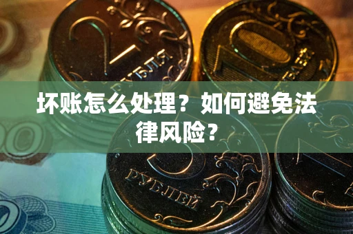 武汉坏账怎么处理？如何避免法律风险？