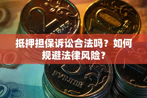武汉抵押担保诉讼合法吗？如何规避法律风险？