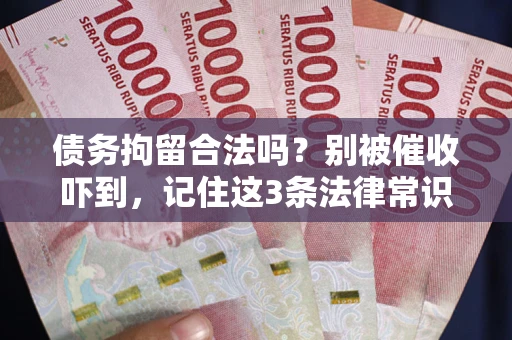 武汉债务拘留合法吗?别被催收吓到,记住这3条法律常识 武汉债务拘留合法吗?别被催收吓到,记住这3条法律常识