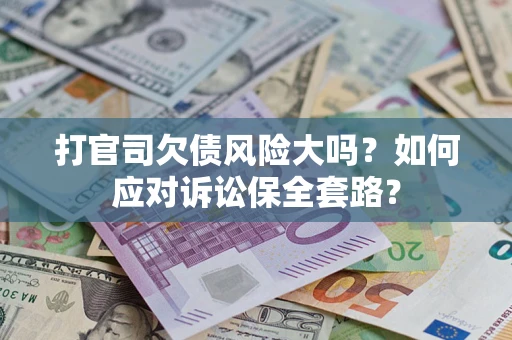 武汉打官司欠债风险大吗？如何应对诉讼保全套路？