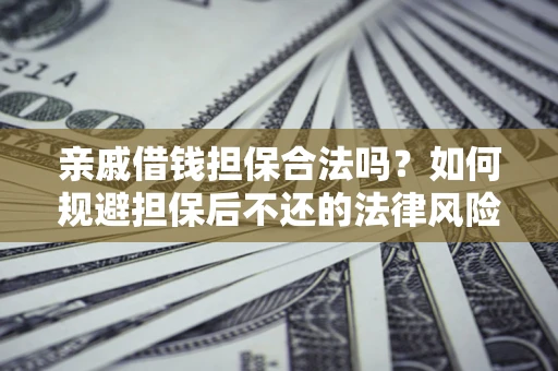 武汉亲戚借钱担保合法吗？如何规避担保后不还的法律风险？