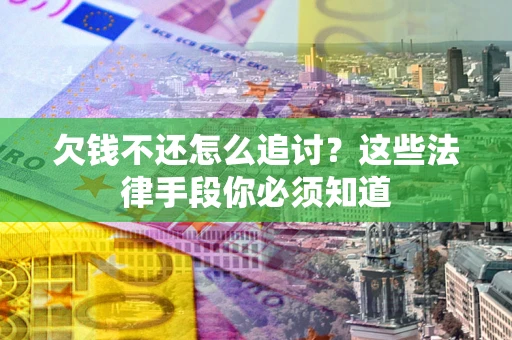 武汉欠钱不还怎么追讨？这些法律手段你必须知道