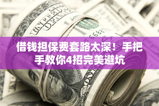 武汉借钱担保费套路太深！手把手教你4招完美避坑