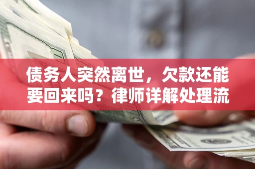 武汉债务人突然离世，欠款还能要回来吗？律师详解处理流程