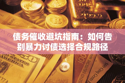 武汉债务催收避坑指南：如何告别暴力讨债选择合规路径