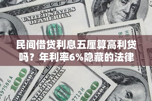 武汉民间借贷利息五厘算高利贷吗？年利率6%隐藏的法律风险全解析