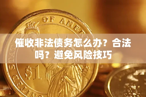 武汉催收非法债务怎么办？合法吗？避免风险技巧