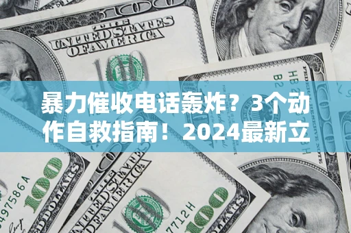 武汉暴力催收电话轰炸？3个动作自救指南！2024最新立案标准全解析