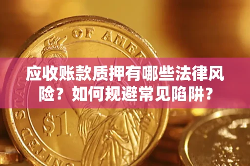 武汉应收账款质押有哪些法律风险？如何规避常见陷阱？