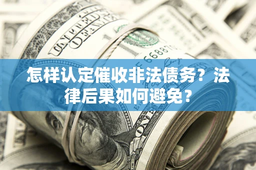 武汉怎样认定催收非法债务？法律后果如何避免？
